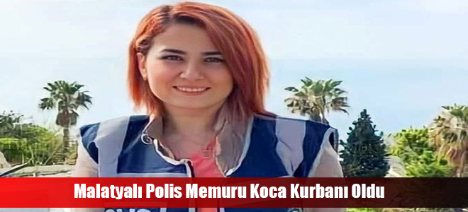 Malatyalı Polis Memuru Koca Kurbanı Oldu