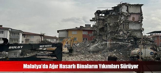 Malatya’da Ağır Hasarlı Binaların Yıkımları Sürüyor