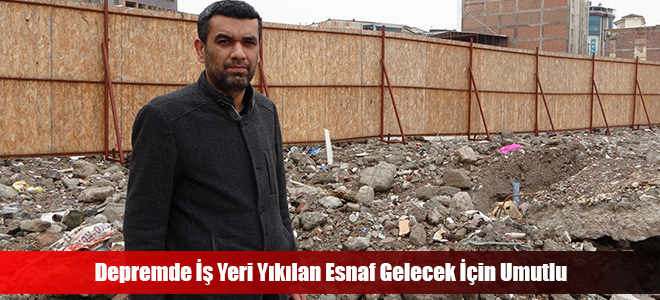 Depremde İş Yeri Yıkılan Esnaf Gelecek İçin Umutlu