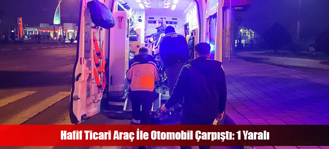 Hafif Ticari Araç İle Otomobil Çarpıştı: 1 Yaralı