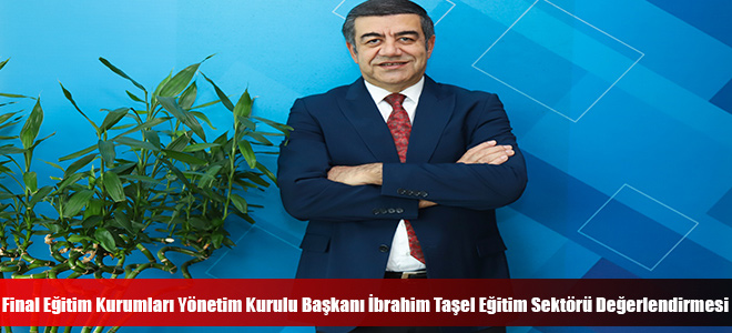 Final Eğitim Kurumları Yönetim Kurulu Başkanı İbrahim Taşel Eğitim Sektörü Değerlendirmesi