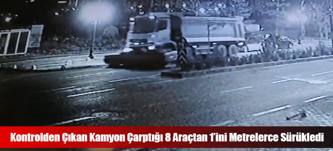 Kontrolden Çıkan Kamyon Çarptığı 8 Araçtan 1’ini Metrelerce Sürükledi