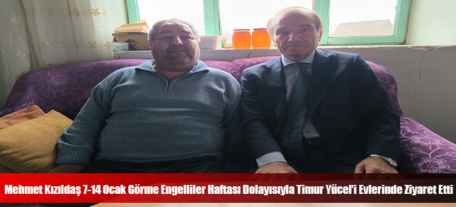 Mehmet Kızıldaş 7-14 Ocak Görme Engelliler Haftası Dolayısıyla Timur Yücel’i Evlerinde Ziyaret Etti