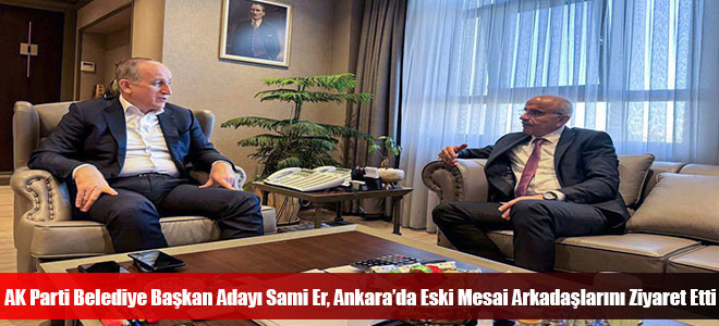 AK Parti Belediye Başkan Adayı Sami Er, Ankara’da Eski Mesai Arkadaşlarını Ziyaret Etti