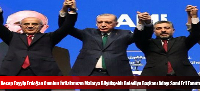 Recep Tayyip Erdoğan Cumhur İttifakımızın Malatya Büyükşehir Belediye Başkanı Adayı Sami Er’i Tanıttı