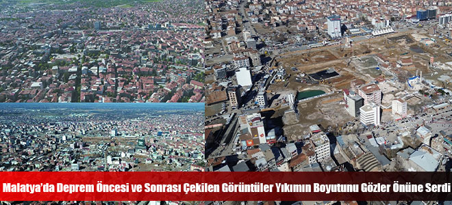 Malatya’da Deprem Öncesi ve Sonrası Çekilen Görüntüler Yıkımın Boyutunu Gözler Önüne Serdi