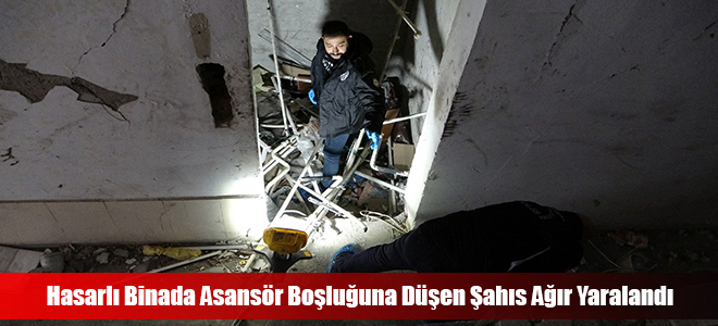 Hasarlı Binada Asansör Boşluğuna Düşen Şahıs Ağır Yaralandı