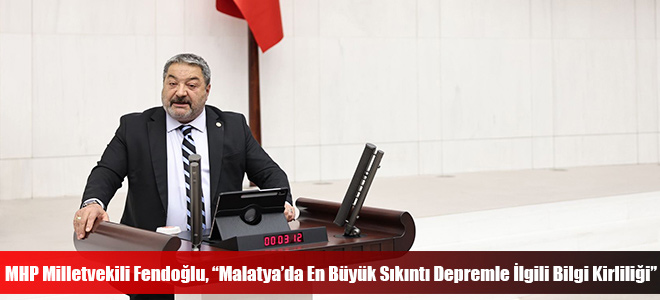 MHP Milletvekili Fendoğlu, “Malatya’da En Büyük Sıkıntı Depremle İlgili Bilgi Kirliliği”