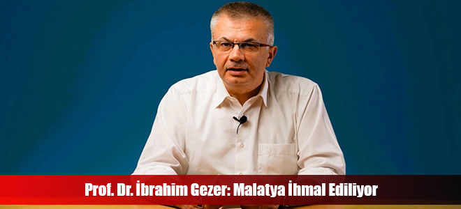 Prof. Dr. İbrahim Gezer: Malatya İhmal Ediliyor