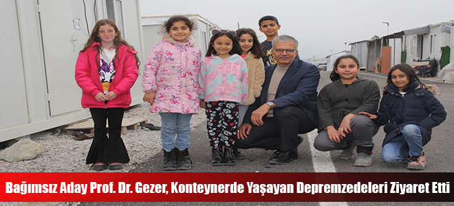 Bağımsız Aday Prof. Dr. Gezer, Konteynerde Yaşayan Depremzedeleri Ziyaret Etti