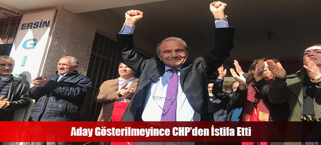 Aday Gösterilmeyince CHP’den İstifa Etti