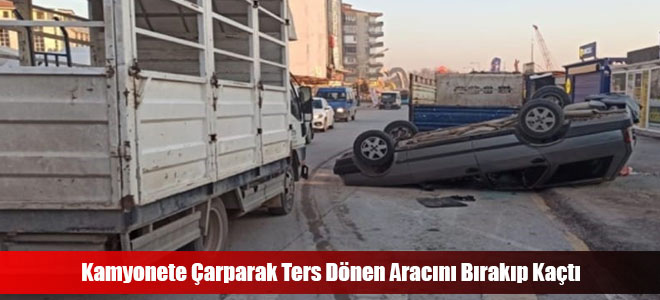 Kamyonete Çarparak Ters Dönen Aracını Bırakıp Kaçtı