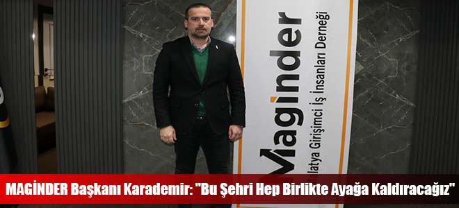 MAGİNDER Başkanı Karademir: 