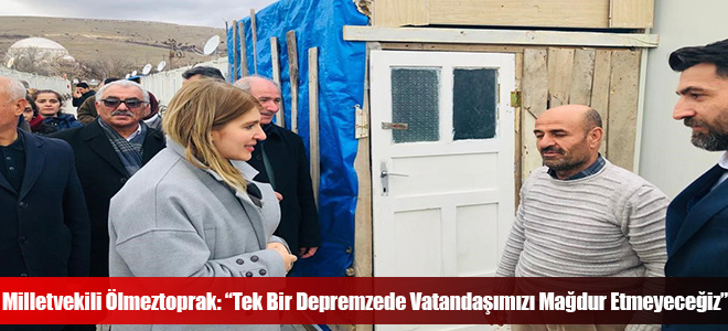 Milletvekili Ölmeztoprak: “Tek Bir Depremzede Vatandaşımızı Mağdur Etmeyeceğiz”