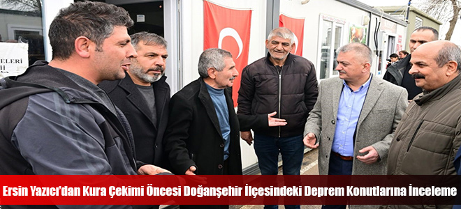 Ersin Yazıcı’dan Kura Çekimi Öncesi Doğanşehir İlçesindeki Deprem Konutlarına İnceleme