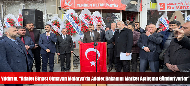 Yıldırım, “Adalet Binası Olmayan Malatya’da Adalet Bakanını Market Açılışına Gönderiyorlar”