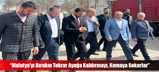 “Malatya’yı Bırakın Tekrar Ayağa Kaldırmayı, Komaya Sokarlar”