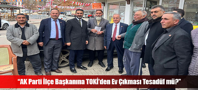 “AK Parti İlçe Başkanına TOKİ’den Ev Çıkması Tesadüf mü?”