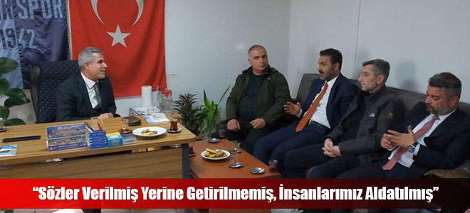 “Sözler Verilmiş Yerine Getirilmemiş, İnsanlarımız Aldatılmış”