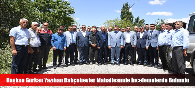 Başkan Gürkan Yazıhan Bahçelievler Mahallesinde İncelemelerde Bulundu