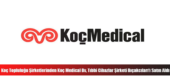 Koç Topluluğu Şirketlerinden Koç Medical Bv, Tıbbi Cihazlar Şirketi Bıçakcıları’ı Satın Aldı