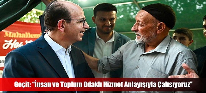 Geçit: “İnsan ve Toplum Odaklı Hizmet Anlayışıyla Çalışıyoruz”