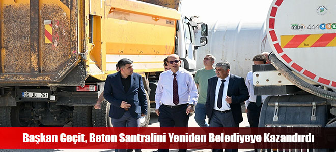 Başkan Geçit, Beton Santralini Yeniden Belediyeye Kazandırdı