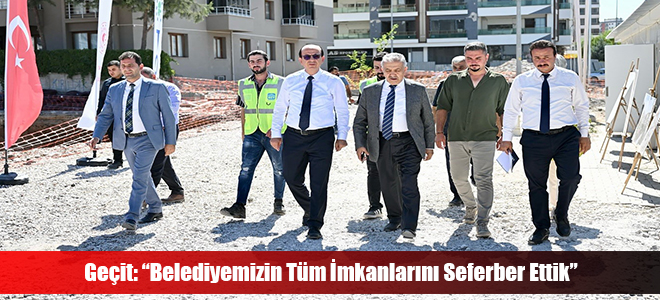 Geçit: “Belediyemizin Tüm İmkanlarını Seferber Ettik”