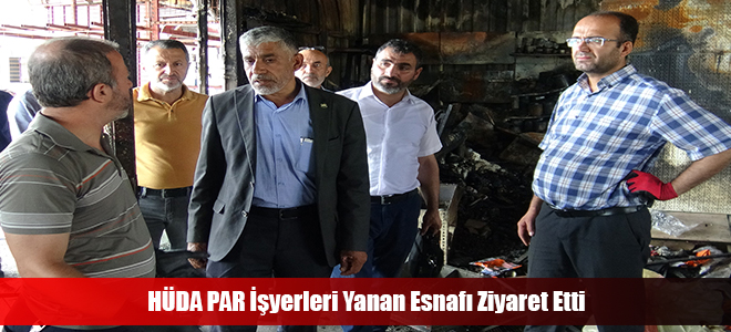 HÜDA PAR İşyerleri Yanan Esnafı Ziyaret Etti