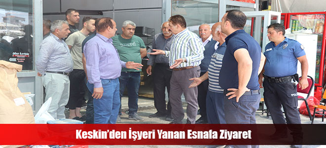 Keskin’den İşyeri Yanan Esnafa Ziyaret