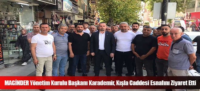 MAGİNDER Yönetim Kurulu Başkanı Karademir, Kışla Caddesi Esnafını Ziyaret Etti