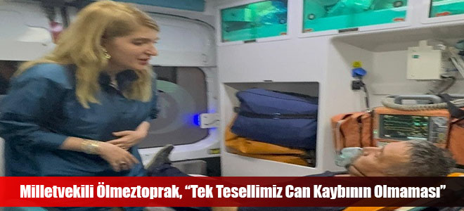 Milletvekili Ölmeztoprak, “Tek Tesellimiz Can Kaybının Olmaması”