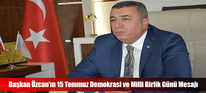 Başkan Özcan’ın 15 Temmuz Demokrasi ve Milli Birlik Günü Mesajı