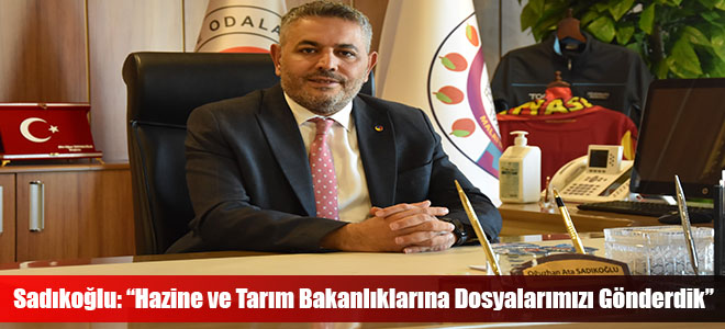 Sadıkoğlu: “Hazine ve Tarım Bakanlıklarına Dosyalarımızı Gönderdik”