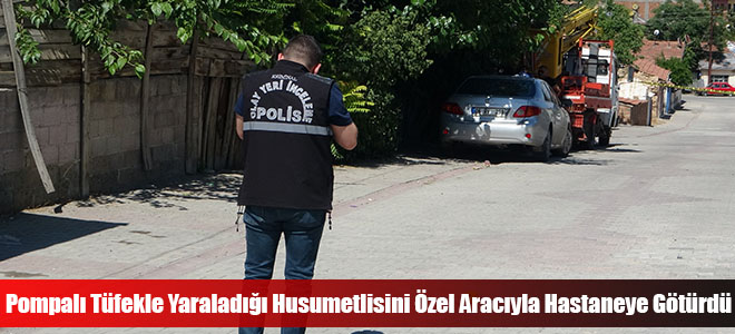 Pompalı Tüfekle Yaraladığı Husumetlisini Özel Aracıyla Hastaneye Götürdü